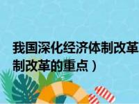 我国深化经济体制改革的重点是什么时候（我国深化经济体制改革的重点）