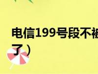 电信199号段不被认可（被电信199新号段坑了）