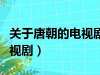 关于唐朝的电视剧大全李世民（关于唐朝的电视剧）