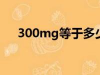 300mg等于多少g（20mg等于多少g）