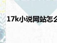 17k小说网站怎么样（17k小说网怎么样）