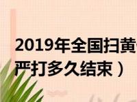 2019年全国扫黄什么时候结束（2019年扫黄严打多久结束）