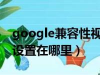 google兼容性视图设置在哪里（兼容性视图设置在哪里）