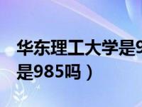 华东理工大学是985吗211吗（华东理工大学是985吗）