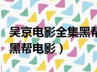 吴京电影全集黑帮电影有哪些（吴京电影全集黑帮电影）