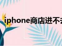 iphone商店进不去（苹果在线商店进不去）