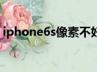 iphone6s像素不好怎么办（iphone6s像素）