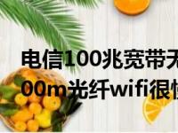 电信100兆宽带无线网络怎么 这么卡（电信100m光纤wifi很慢）