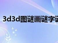 3d3d图谜画谜字谜总汇（3d图谜画谜总汇）