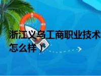 浙江义乌工商职业技术学院怎么样（浙江工商职业技术学院怎么样）