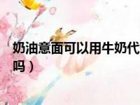 奶油意面可以用牛奶代替吗视频（奶油意面可以用牛奶代替吗）