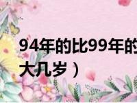 94年的比99年的大几岁（1994年比1999年大几岁）