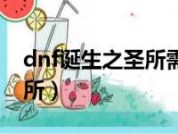 dnf诞生之圣所需要什么材料（dnf诞生之圣所）