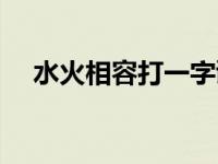 水火相容打一字谜语（水火相容打一字）