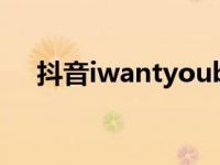 抖音iwantyoubaby（iwantyou抖音）