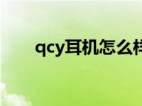 qcy耳机怎么样啊（qcy耳机怎么样）