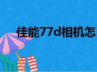 佳能77d相机怎么样（佳能77d怎么样）