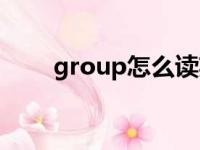 group怎么读英语（group怎么读）