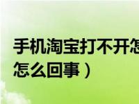 手机淘宝打不开怎么回事儿（手机淘宝打不开怎么回事）