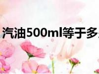 汽油500ml等于多少斤（500ml等于多少斤）