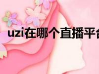 uzi在哪个直播平台2022（uzi在哪个直播）