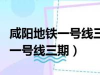 咸阳地铁一号线三期全程线路图片（咸阳地铁一号线三期）