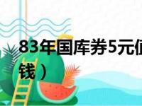 83年国库券5元值多少钱（国库券5元值多少钱）