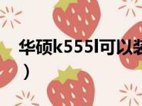 华硕k555l可以装win10系统吗（华硕k555l）