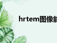 hrtem图像能分析什么（hrtem）