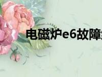 电磁炉e6故障维修方法（电磁炉e6）