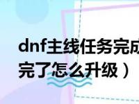 dnf主线任务完成后该干嘛（dnf主线任务做完了怎么升级）