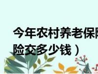 今年农村养老保险交多少钱2023年（农村保险交多少钱）