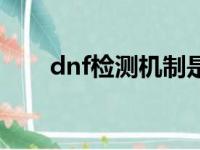 dnf检测机制是什么（dnf检测时间）