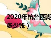 2020年杭州西湖门票多少钱（杭州西湖门票多少钱）