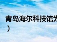 青岛海尔科技馆为什么关闭（青岛海尔科技馆）