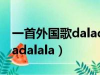 一首外国歌daladalala抖音（一首外国歌daladalala）