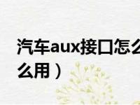 汽车aux接口怎么用视频（车上的aux接口怎么用）