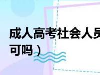 成人高考社会人员报考条件（成人高考社会认可吗）