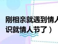 刚相亲就遇到情人节该不该送礼物（相亲刚认识就情人节了）