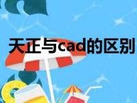 天正与cad的区别（天正建筑和cad的区别）