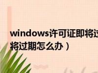 windows许可证即将过期怎么办知乎（windows许可证即将过期怎么办）