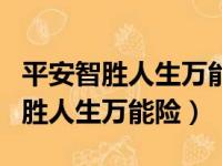 平安智胜人生万能险交十年以后咋办（平安智胜人生万能险）