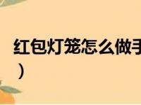 红包灯笼怎么做手工制作简单视频（红包灯笼）