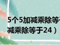 5个5加减乘除等于24是几年级学的（5个5加减乘除等于24）