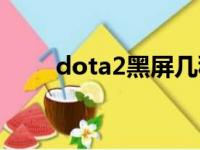 dota2黑屏几秒恢复（dota2黑屏）