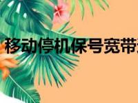 移动停机保号宽带还能用吗（移动停机保号）