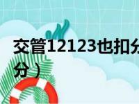 交管12123也扣分吗（交管12123到底扣不扣分）