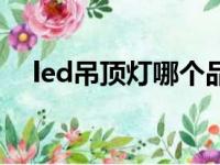 led吊顶灯哪个品牌质量好（led吊顶灯）