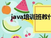 java培训班教什么（培训java怎么样）