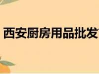 西安厨房用品批发市场（厨房用品批发市场）